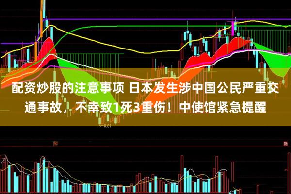 配资炒股的注意事项 日本发生涉中国公民严重交通事故，不幸致1死3重伤！中使馆紧急提醒
