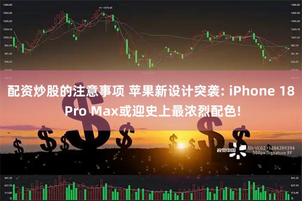 配资炒股的注意事项 苹果新设计突袭: iPhone 18 Pro Max或迎史上最浓烈配色!