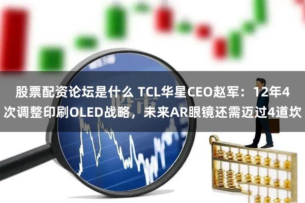 股票配资论坛是什么 TCL华星CEO赵军：12年4次调整印刷OLED战略，未来AR眼镜还需迈过4道坎