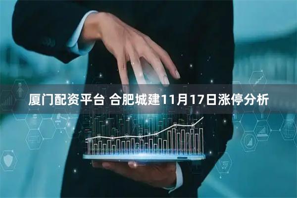 厦门配资平台 合肥城建11月17日涨停分析