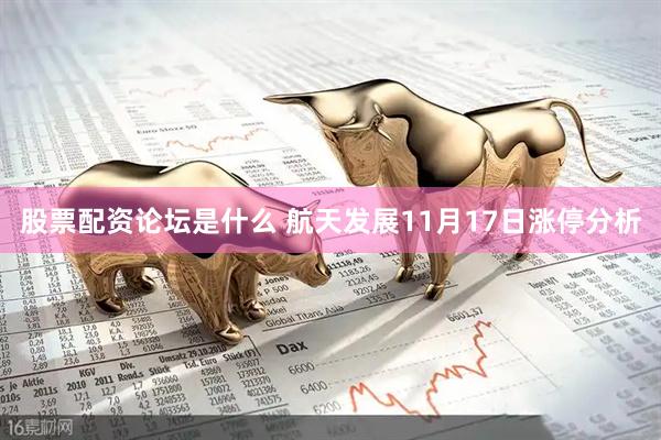 股票配资论坛是什么 航天发展11月17日涨停分析