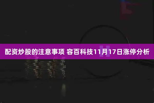 配资炒股的注意事项 容百科技11月17日涨停分析