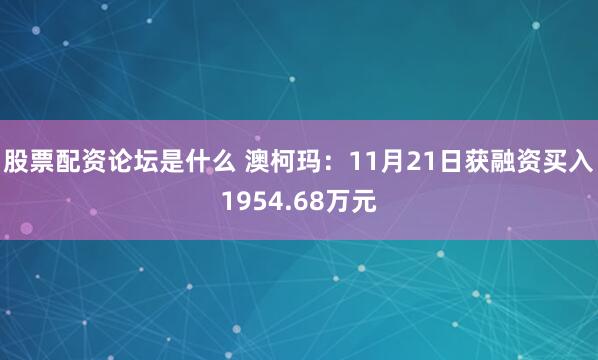 股票配资论坛是什么 澳柯玛：11月21日获融资买入1954.68万元