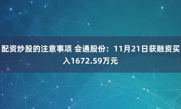 配资炒股的注意事项 会通股份：11月21日获融资买入1672.59万元