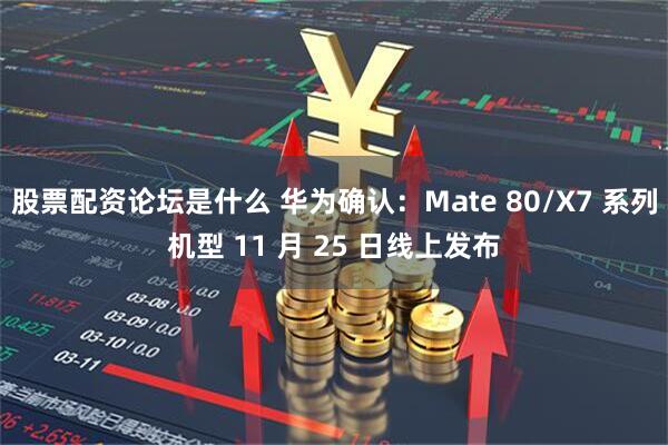股票配资论坛是什么 华为确认：Mate 80/X7 系列机型 11 月 25 日线上发布
