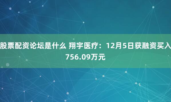 股票配资论坛是什么 翔宇医疗：12月5日获融资买入756.09万元