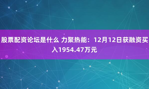 股票配资论坛是什么 力聚热能：12月12日获融资买入1954.47万元