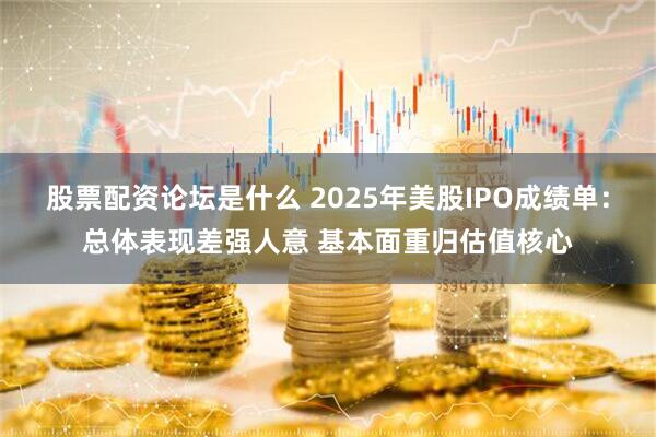 股票配资论坛是什么 2025年美股IPO成绩单：总体表现差强人意 基本面重归估值核心