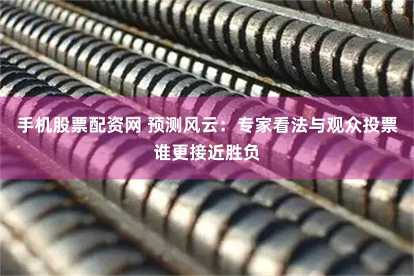 手机股票配资网 预测风云：专家看法与观众投票谁更接近胜负
