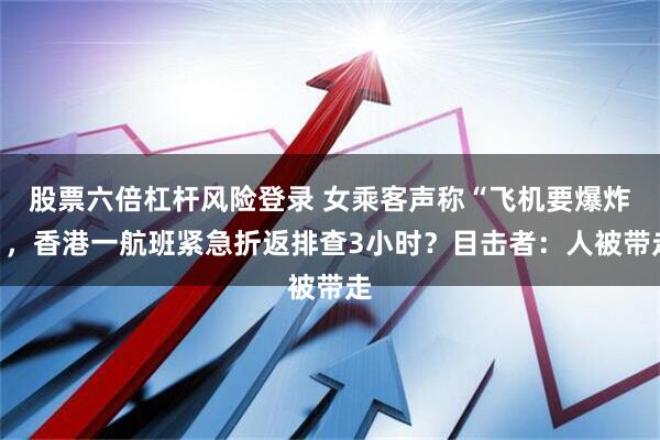 股票六倍杠杆风险登录 女乘客声称“飞机要爆炸”，香港一航班紧急折返排查3小时？目击者：人被带走