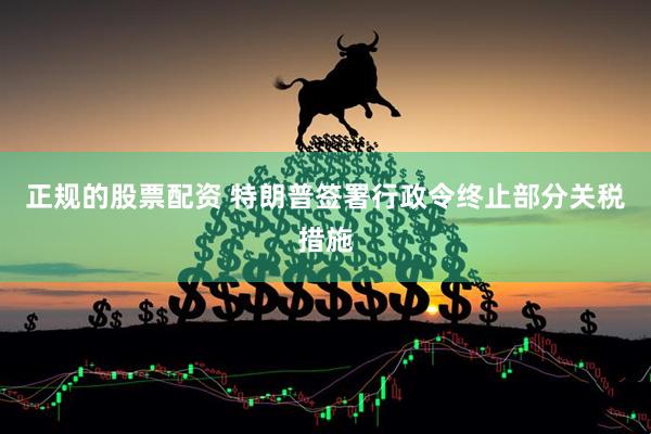 正规的股票配资 特朗普签署行政令终止部分关税措施