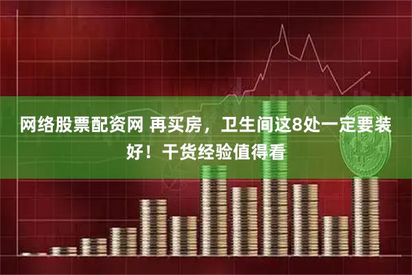 网络股票配资网 再买房，卫生间这8处一定要装好！干货经验值得看