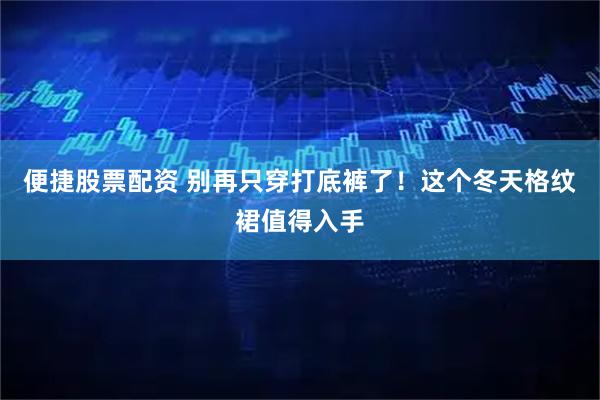 便捷股票配资 别再只穿打底裤了！这个冬天格纹裙值得入手