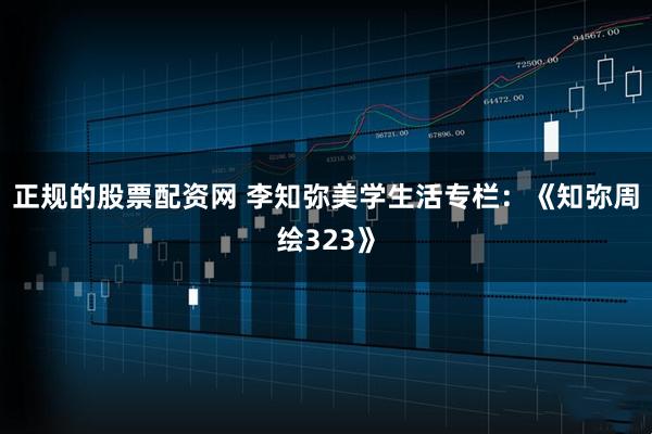 正规的股票配资网 李知弥美学生活专栏：《知弥周绘323》