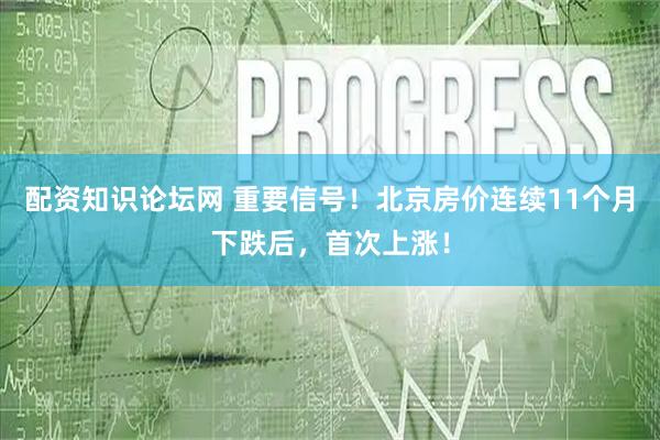 配资知识论坛网 重要信号！北京房价连续11个月下跌后，首次上涨！