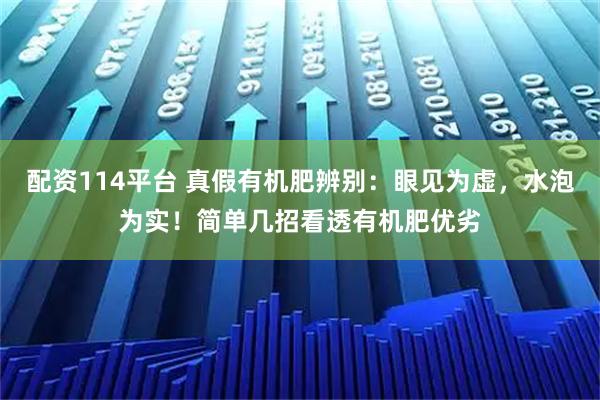 配资114平台 真假有机肥辨别：眼见为虚，水泡为实！简单几招看透有机肥优劣