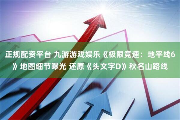 正规配资平台 九游游戏娱乐《极限竞速：地平线6》地图细节曝光 还原《头文字D》秋名山路线