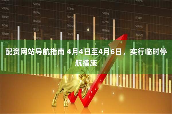 配资网站导航指南 4月4日至4月6日，实行临时停航措施