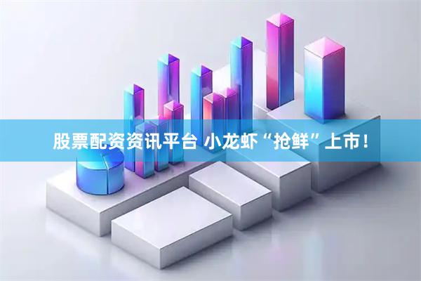 股票配资资讯平台 小龙虾“抢鲜”上市！